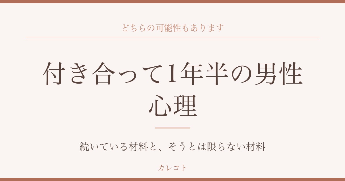 付き合って1年半の男性心理を考える|気持ちが続いている材料と、そうとは限らない材料
